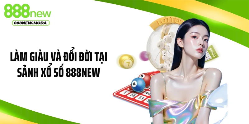 Làm giàu và đổi đời tại sảnh xổ số 888NEW