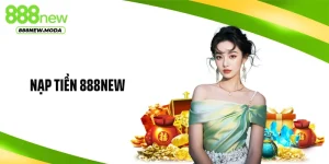 Nạp Tiền 888NEW Nhanh Chóng, An Toàn, Hiệu Quả Tuyệt Đối